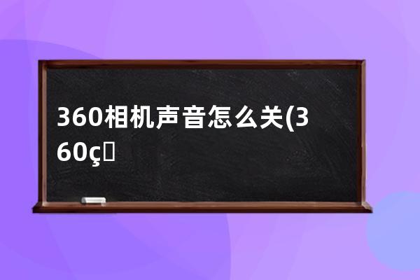 360相机声音怎么关(360相机怎么使用教程)