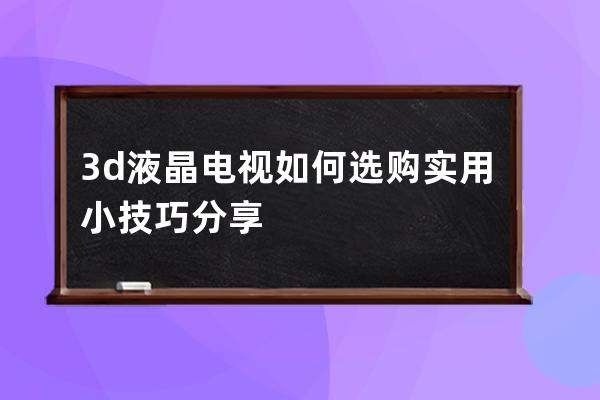 3d液晶电视如何选购 实用小技巧分享 