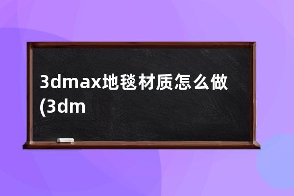 3dmax地毯材质怎么做(3dmax地毯材质怎么更真实)