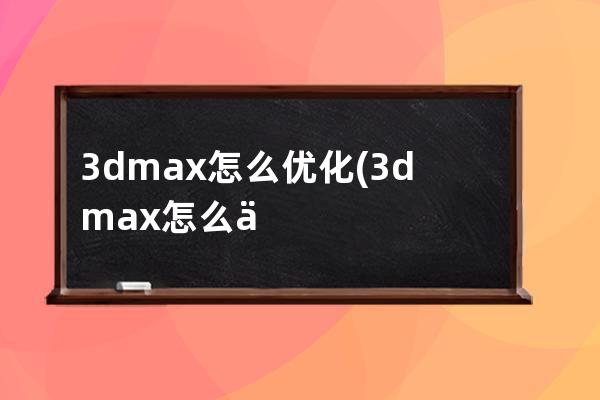 3dmax怎么优化(3dmax怎么优化面数)