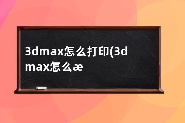 3dmax怎么打印(3dmax怎么打印成jpg)