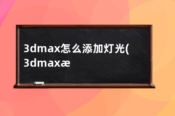 3dmax怎么添加灯光(3dmax添加灯光也不亮)