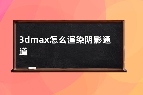 3dmax怎么渲染阴影通道