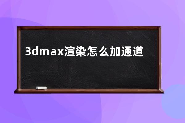 3dmax渲染怎么加通道