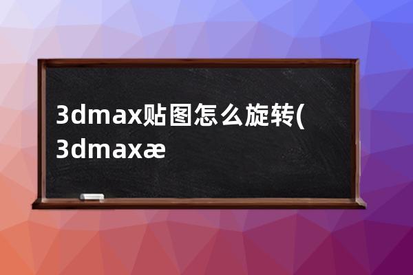 3dmax贴图怎么旋转(3dmax怎么让贴图旋转)