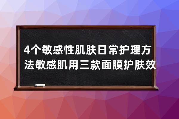 4个敏感性肌肤日常护理方法 敏感肌用三款面膜护肤效果好