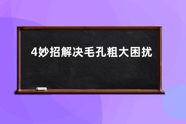 4妙招解决毛孔粗大困扰