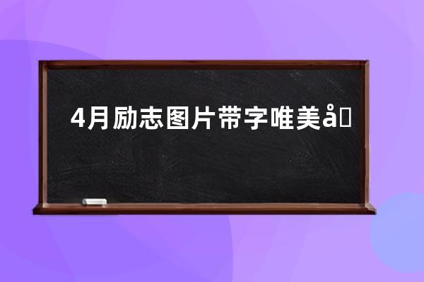 4月励志图片带字唯美句子(很励志的图片带字)