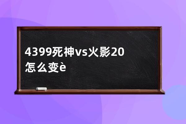 4399死神vs火影20怎么变身(4399上的死神vs火影)