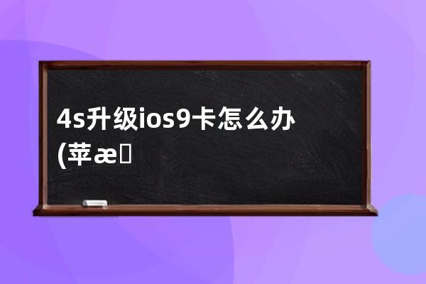 4s升级ios9卡怎么办(苹果4s怎么升级ios9教程)