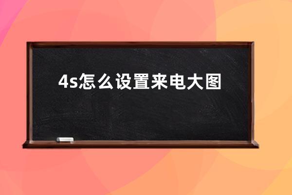 4s怎么设置来电大图