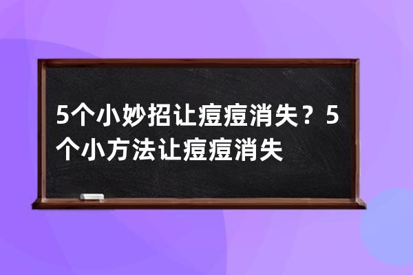 5个小妙招让痘痘消失？5个小方法让痘痘消失