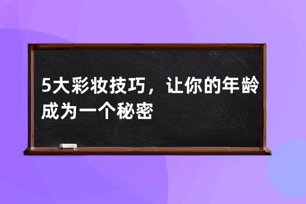 5大彩妆技巧，让你的年龄成为一个秘密