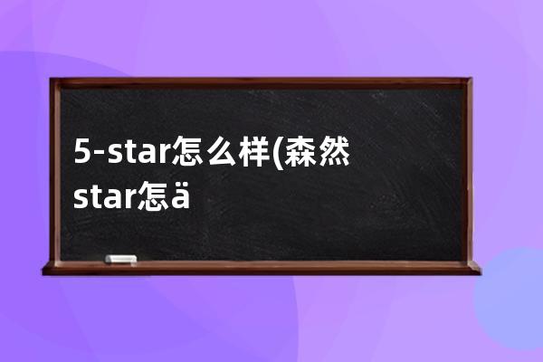 5-star怎么样(森然star怎么样)