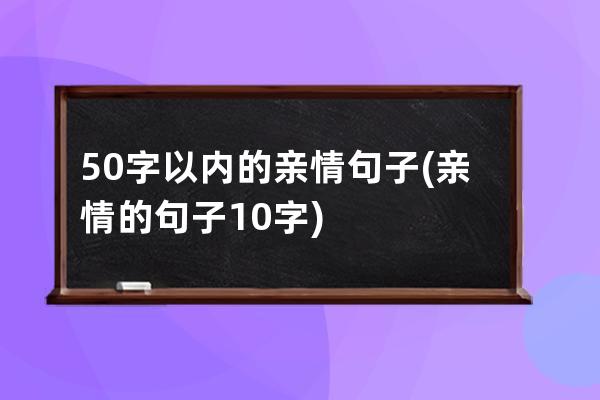 50字以内的亲情句子(亲情的句子10字)