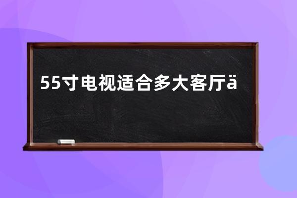 55寸电视适合多大客厅 什么牌子的电视机质量好 