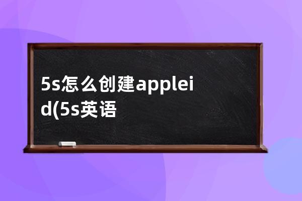 5s怎么创建appleid(5s英语怎么读)