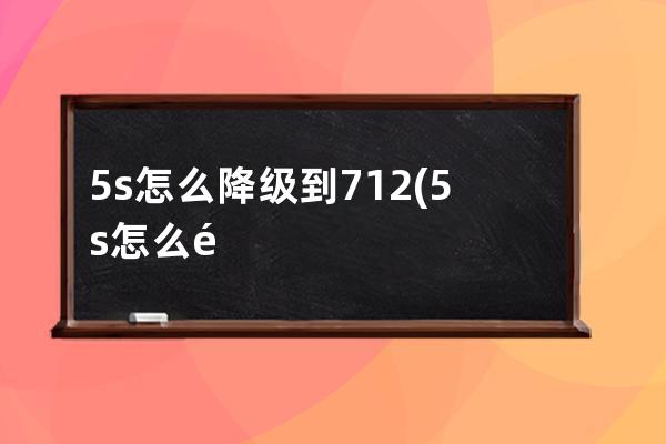 5s怎么降级到712(5s怎么降级到90)