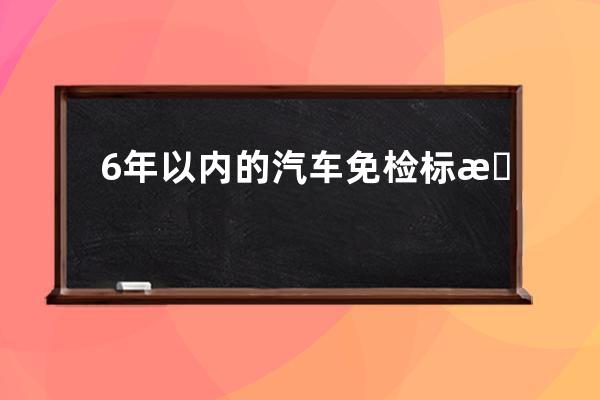 6年以内的汽车免检标怎么拿