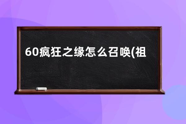 60疯狂之缘怎么召唤(祖尔格拉布疯狂之缘怎么召唤)