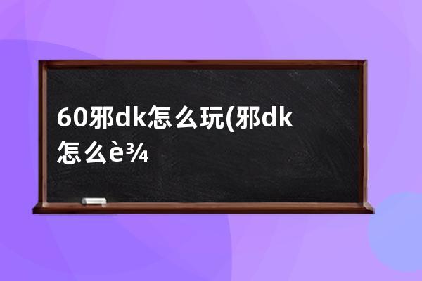 60邪dk怎么玩(邪dk怎么输出)