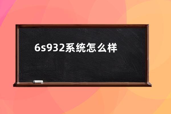 6s932系统怎么样