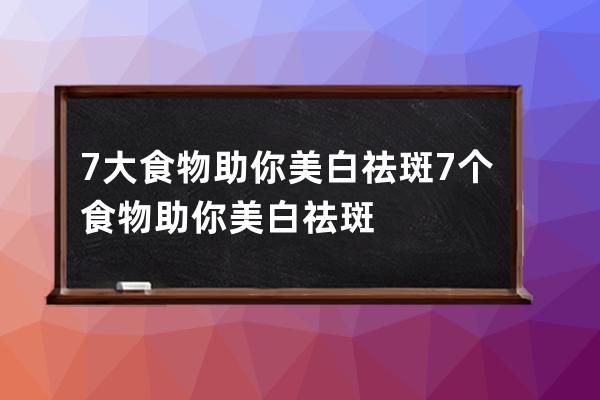 7大食物助你美白祛斑 7个食物助你美白祛斑