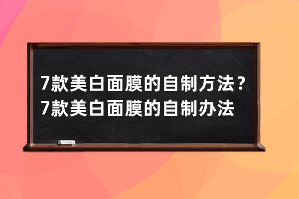 7款美白面膜的自制方法？7款美白面膜的自制办法