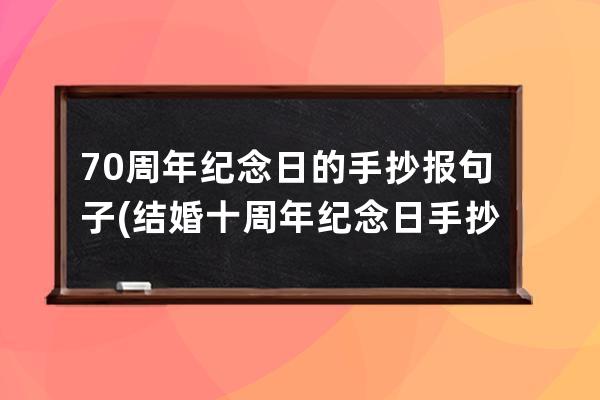 70周年纪念日的手抄报句子(结婚十周年纪念日手抄报)