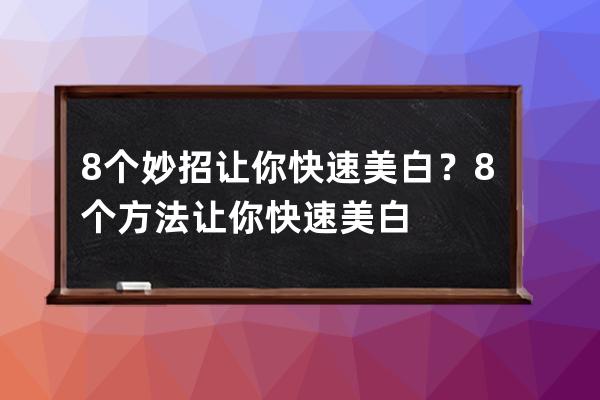 8个妙招让你快速美白？8个方法让你快速美白