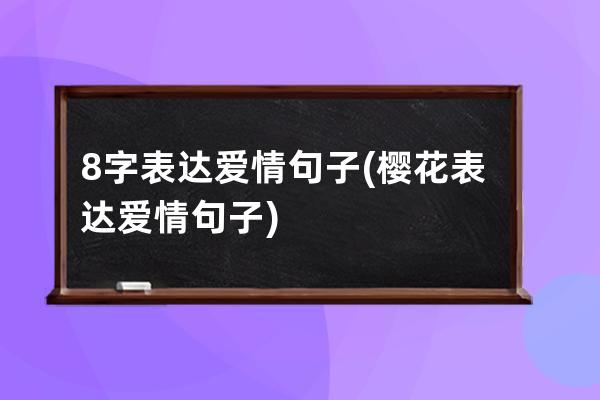 8字表达爱情句子(樱花表达爱情句子)