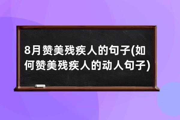 8月赞美残疾人的句子(如何赞美残疾人的动人句子)