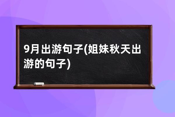 9月出游句子(姐妹秋天出游的句子)