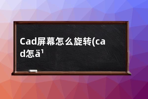 Cad屏幕怎么旋转(cad怎么滑动屏幕)