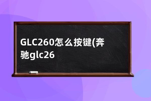 GLC260怎么按键(奔驰glc260按键功能图解)