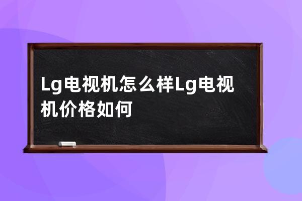 Lg电视机怎么样 Lg电视机价格如何 