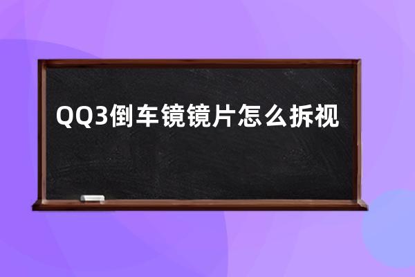 QQ3倒车镜镜片怎么拆视频