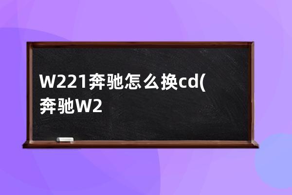 W221奔驰怎么换cd(奔驰W221论坛)