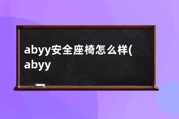 abyy安全座椅怎么样(abyy儿童安全座椅)