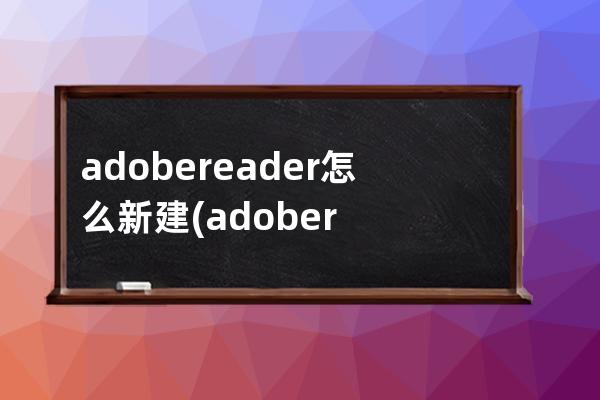 adobereader怎么新建(adobereader怎么下载)