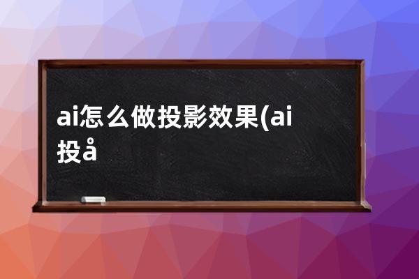 ai怎么做投影效果(ai投影效果怎么设置)