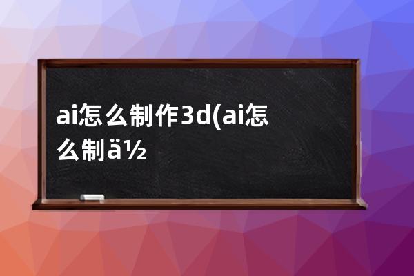 ai怎么制作3d(ai怎么制作3d字体阴影)