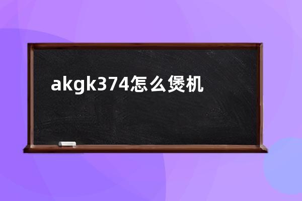 akgk374怎么煲机