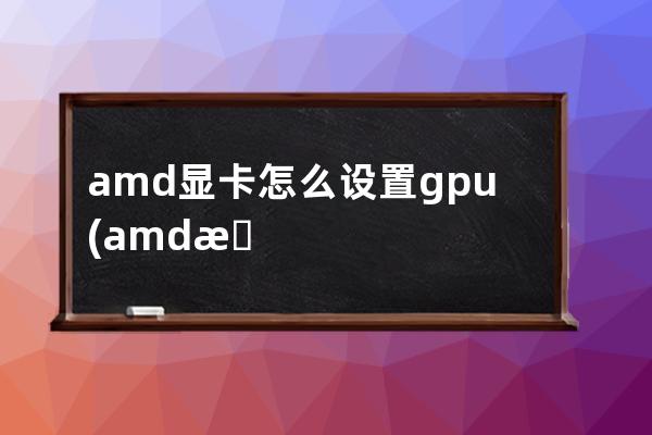 amd显卡怎么设置gpu(amd显卡和nvidia显卡天梯图)