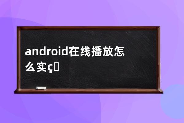 android在线播放怎么实现(Android 在线播放)