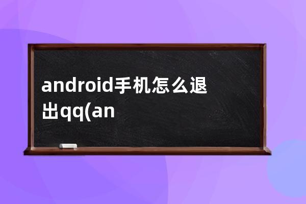 android手机怎么退出qq(android退出程序代码)