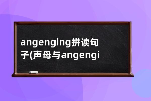 angenging拼读句子(声母与angenging ong拼读)