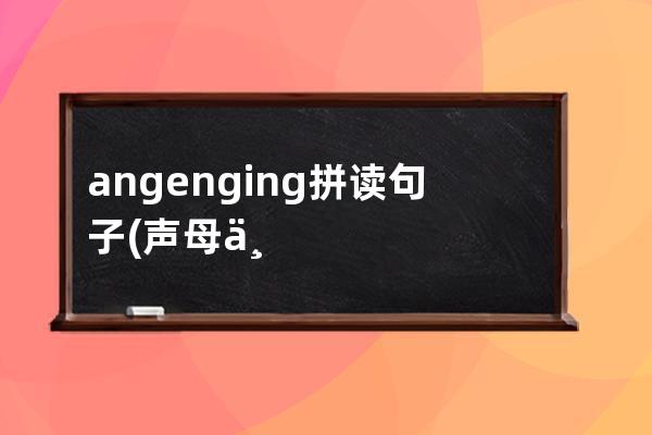 angenging拼读句子(声母与angenging ong拼读)