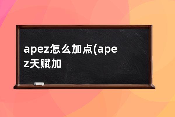 apez怎么加点(apez天赋加点图)