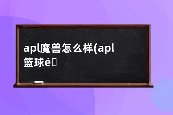 apl魔兽怎么样(apl篮球鞋怎么样)